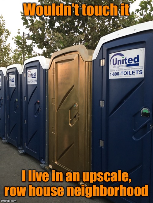 Gold PortAPotty | Wouldn’t touch it I live in an upscale, row house neighborhood | image tagged in gold portapotty | made w/ Imgflip meme maker