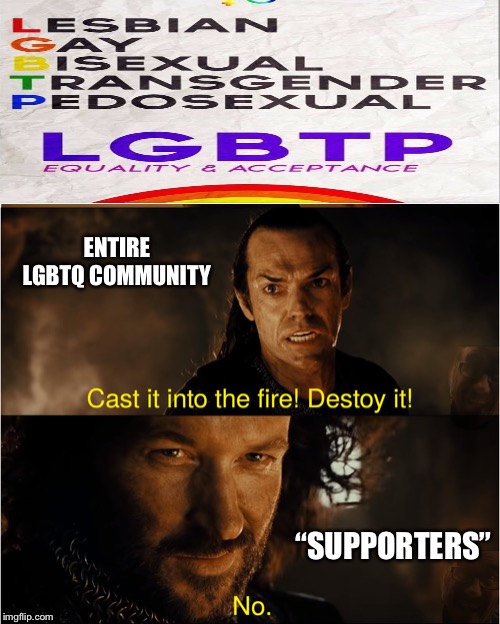 Pedosexuality is a crime. | ENTIRE LGBTQ COMMUNITY; “SUPPORTERS” | image tagged in cast it into the fire | made w/ Imgflip meme maker