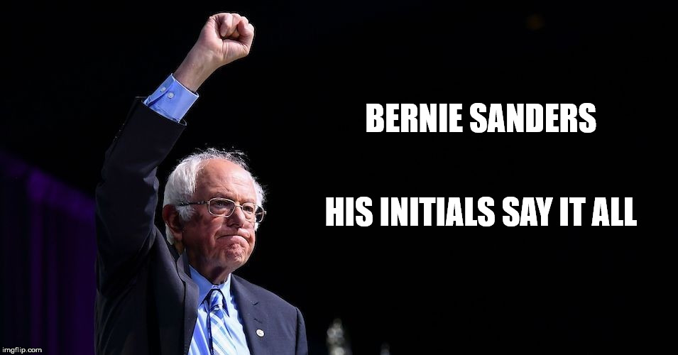 His Initials Say it All | BERNIE SANDERS; HIS INITIALS SAY IT ALL | image tagged in the bernster | made w/ Imgflip meme maker