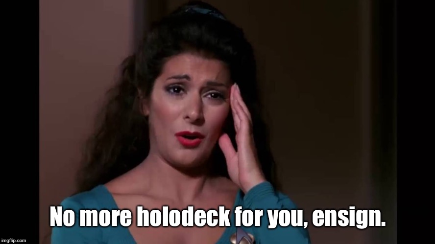 Counselor Troi Headache | No more holodeck for you, ensign. | image tagged in counselor troi headache | made w/ Imgflip meme maker