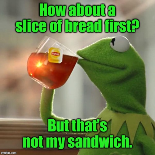 But That's None Of My Business Meme | How about a slice of bread first? But that’s not my sandwich. | image tagged in memes,but thats none of my business,kermit the frog | made w/ Imgflip meme maker