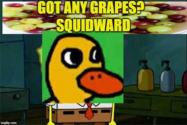 Don't You Squidward Meme | GOT ANY GRAPES? SQUIDWARD | image tagged in memes,dont you squidward | made w/ Imgflip meme maker