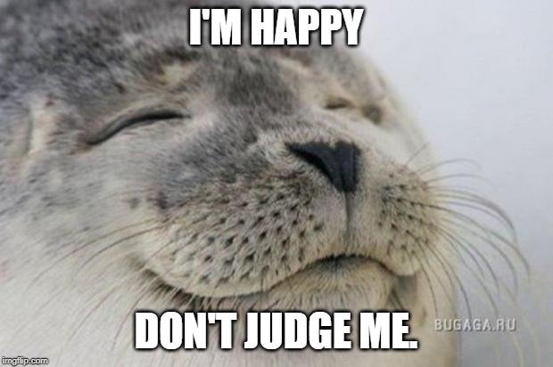 Happy Seal | I'M HAPPY; DON'T JUDGE ME. | image tagged in happy seal | made w/ Imgflip meme maker