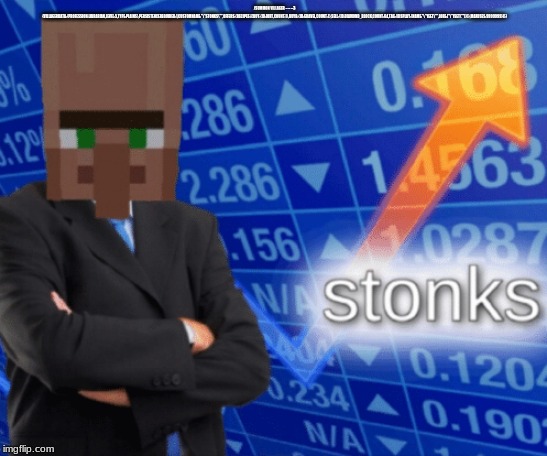 VILLAGER STONKS | /SUMMON VILLAGER ~ ~ ~3 {VILLAGERDATA:{PROFESSION:LIBRARIAN,LEVEL:5,TYPE:PLAINS},PERSISTENCEREQUIRED:1,CUSTOMNAME:"\"STONKS\"",OFFERS:{RECIPES:[{BUY:{ID:DIRT,COUNT:1},BUYB:{ID:GRAVEL,COUNT:1},SELL:{ID:DIAMOND_BLOCK,COUNT:64,TAG:{DISPLAY:{NAME:"\"YEET\"",LORE:["\"YEET\""]}}},MAXUSES:9999999}]}} | image tagged in villager stonks | made w/ Imgflip meme maker