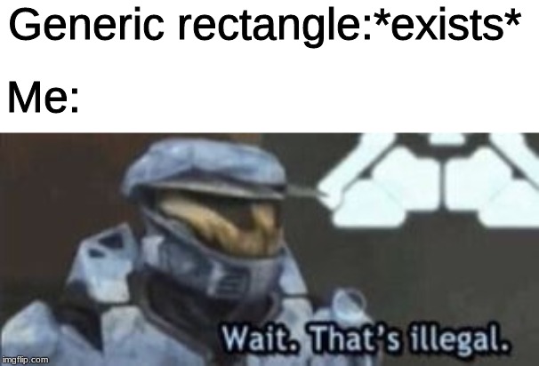 wait. that's illegal | Generic rectangle:*exists*; Me: | image tagged in wait that's illegal | made w/ Imgflip meme maker
