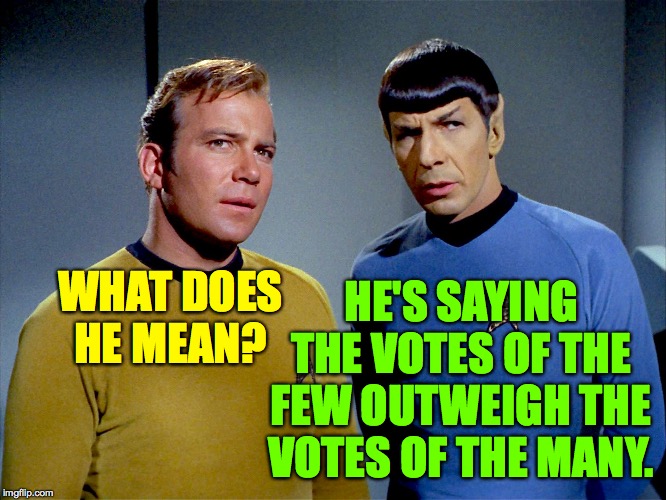Captain Kirk Spock | WHAT DOES HE MEAN? HE'S SAYING THE VOTES OF THE FEW OUTWEIGH THE VOTES OF THE MANY. | image tagged in captain kirk spock | made w/ Imgflip meme maker