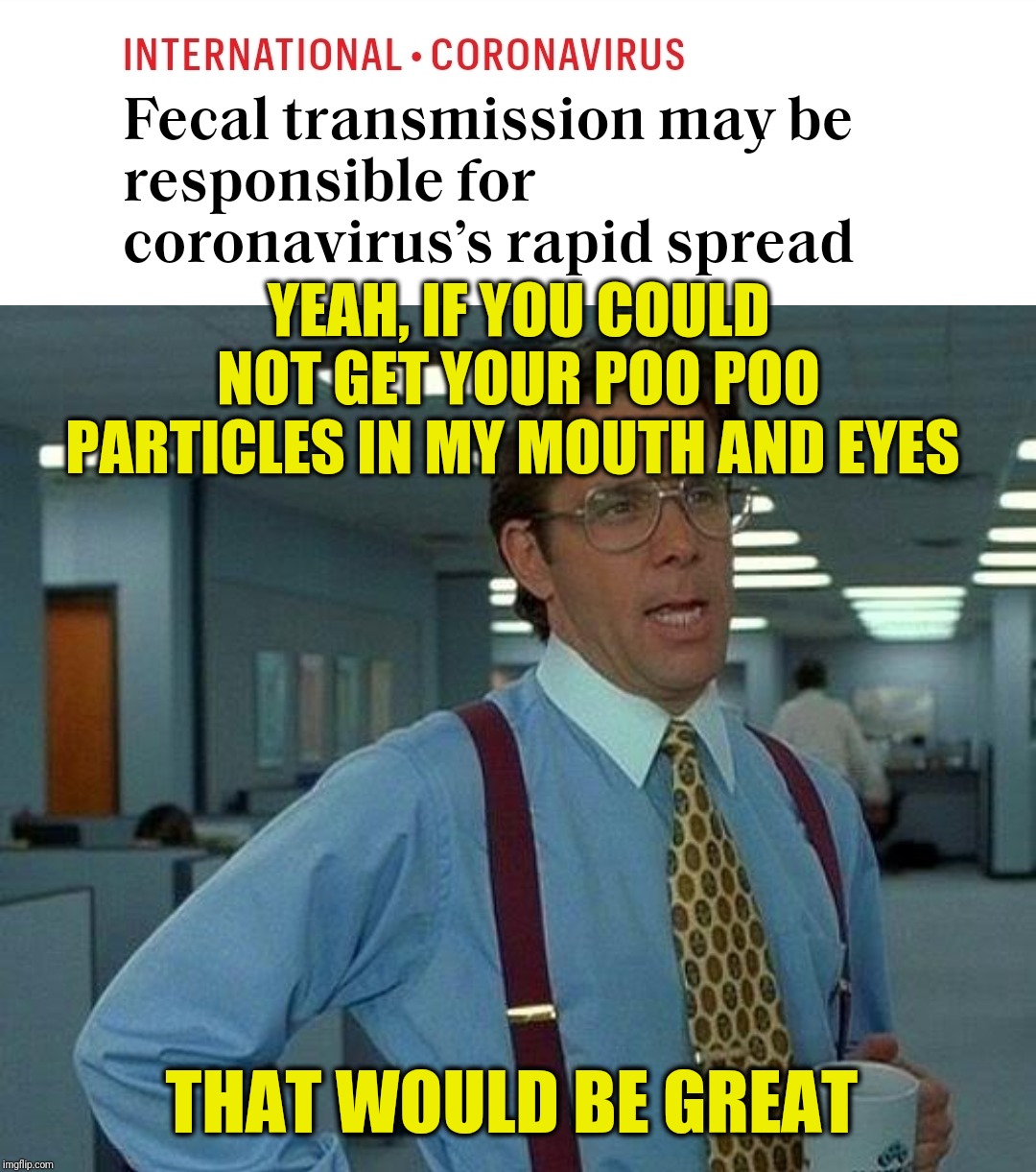 Breaking News | YEAH, IF YOU COULD NOT GET YOUR POO POO PARTICLES IN MY MOUTH AND EYES; THAT WOULD BE GREAT | image tagged in memes,that would be great,corona virus,please,gross,meanwhile on imgflip | made w/ Imgflip meme maker