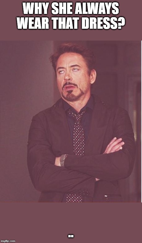 Face You Make Robert Downey Jr Meme | WHY SHE ALWAYS WEAR THAT DRESS? .. | image tagged in memes,face you make robert downey jr | made w/ Imgflip meme maker