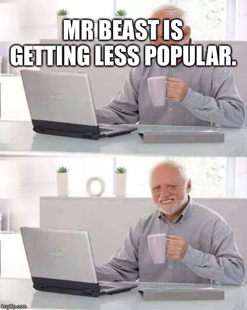 Hide the Pain Harold Meme | MR BEAST IS GETTING LESS POPULAR. | image tagged in memes,hide the pain harold | made w/ Imgflip meme maker