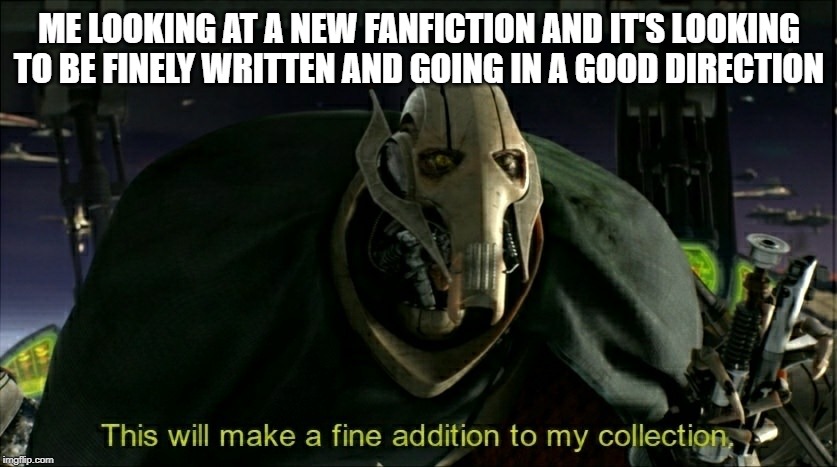 This will make a fine addition to my collection | ME LOOKING AT A NEW FANFICTION AND IT'S LOOKING TO BE FINELY WRITTEN AND GOING IN A GOOD DIRECTION | image tagged in this will make a fine addition to my collection | made w/ Imgflip meme maker