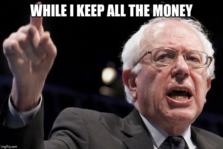 Bernie Sanders | WHILE I KEEP ALL THE MONEY | image tagged in bernie sanders | made w/ Imgflip meme maker