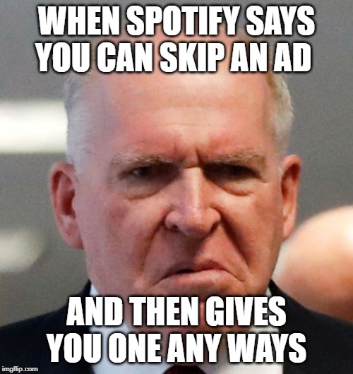 Grumpy John Brennan | WHEN SPOTIFY SAYS YOU CAN SKIP AN AD; AND THEN GIVES YOU ONE ANY WAYS | image tagged in grumpy john brennan | made w/ Imgflip meme maker