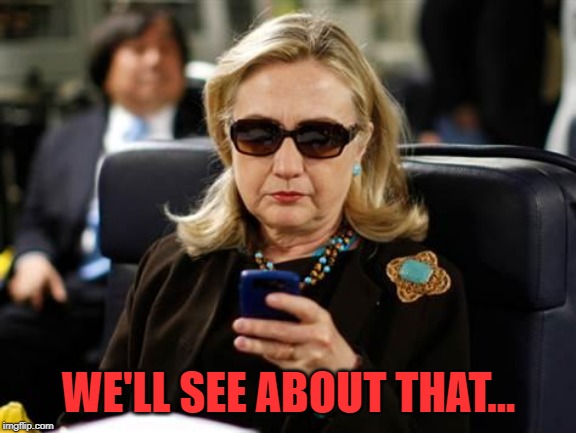 Hillary Clinton Cellphone Meme | WE'LL SEE ABOUT THAT... | image tagged in memes,hillary clinton cellphone | made w/ Imgflip meme maker