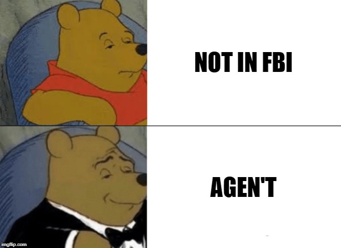 Tuxedo Winnie The Pooh Meme | NOT IN FBI; AGEN'T | image tagged in memes,tuxedo winnie the pooh | made w/ Imgflip meme maker