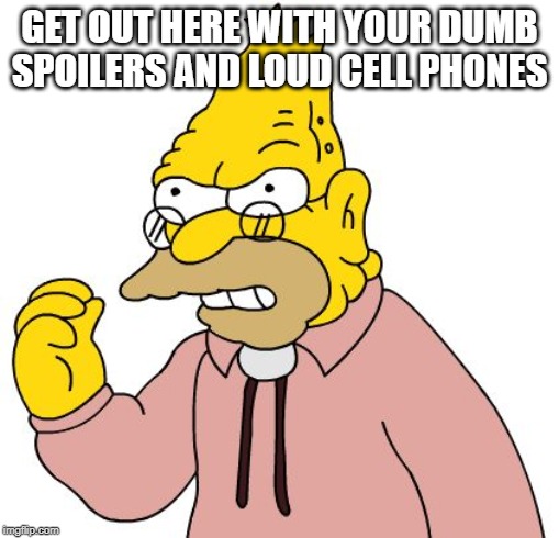 Get off my lawn | GET OUT HERE WITH YOUR DUMB SPOILERS AND LOUD CELL PHONES | image tagged in get off my lawn | made w/ Imgflip meme maker