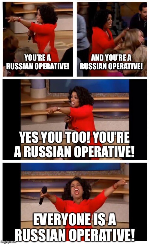 Me too? Me too? Me too? | YOU’RE A RUSSIAN OPERATIVE! AND YOU’RE A RUSSIAN OPERATIVE! YES YOU TOO! YOU’RE A RUSSIAN OPERATIVE! EVERYONE IS A RUSSIAN OPERATIVE! | image tagged in memes,oprah you get a car everybody gets a car,liberal logic,trump russia collusion,bernie sanders | made w/ Imgflip meme maker