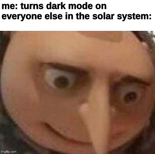 gru meme | me: turns dark mode on
everyone else in the solar system: | image tagged in gru meme,memes,uh oh,uh oh gru,gru,minions | made w/ Imgflip meme maker