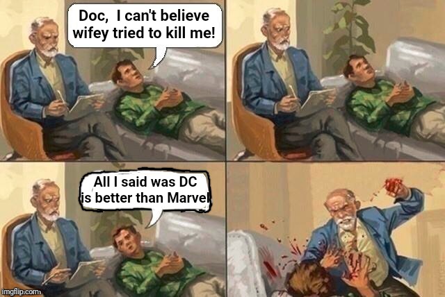 Batman is STILL among the greatest heroes ever, though | Doc,  I can't believe wifey tried to kill me! All I said was DC is better than Marvel | image tagged in dc comics,marvel comics | made w/ Imgflip meme maker