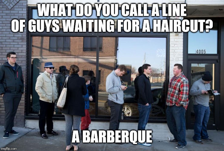 WHAT DO YOU CALL A LINE OF GUYS WAITING FOR A HAIRCUT? A BARBERQUE | image tagged in dad joke,haircut | made w/ Imgflip meme maker