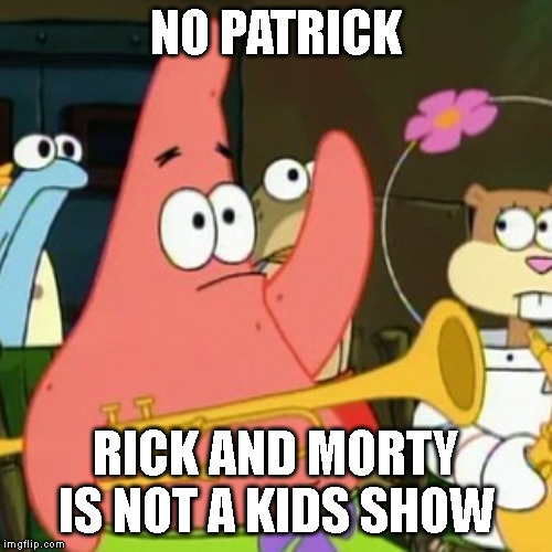 No Patrick Meme | NO PATRICK; RICK AND MORTY IS NOT A KIDS SHOW | image tagged in memes,no patrick | made w/ Imgflip meme maker