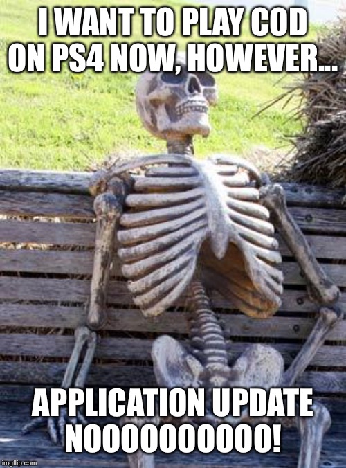 Waiting Skeleton | I WANT TO PLAY COD ON PS4 NOW, HOWEVER... APPLICATION UPDATE
NOOOOOOOOOO! | image tagged in memes,waiting skeleton | made w/ Imgflip meme maker