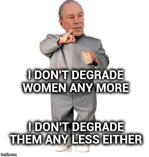 . . . and the Winner again is Donald Trump | I DON'T DEGRADE WOMEN ANY MORE; I DON'T DEGRADE THEM ANY LESS EITHER | image tagged in mini mike bloomberg,laugh in,party of haters,incompetence,lying | made w/ Imgflip meme maker
