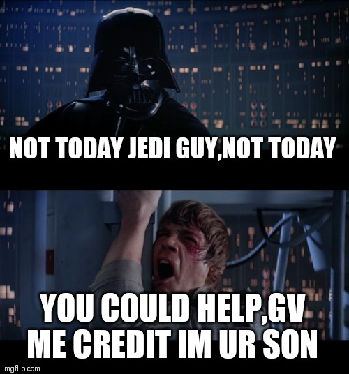 Star Wars No | NOT TODAY JEDI GUY,NOT TODAY; YOU COULD HELP,GV ME CREDIT IM UR SON | image tagged in memes,star wars no | made w/ Imgflip meme maker