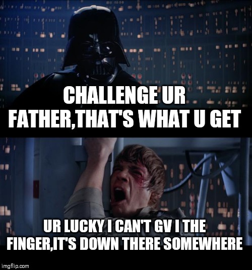 Star Wars No | CHALLENGE UR FATHER,THAT'S WHAT U GET; UR LUCKY I CAN'T GV I THE FINGER,IT'S DOWN THERE SOMEWHERE | image tagged in memes,star wars no | made w/ Imgflip meme maker