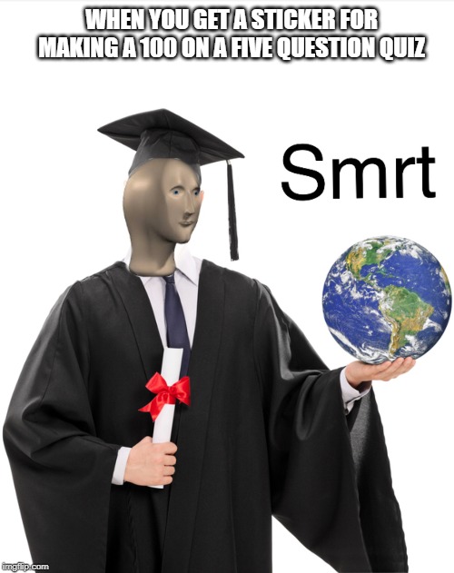 Meme man smart | WHEN YOU GET A STICKER FOR MAKING A 100 ON A FIVE QUESTION QUIZ | image tagged in meme man smart | made w/ Imgflip meme maker