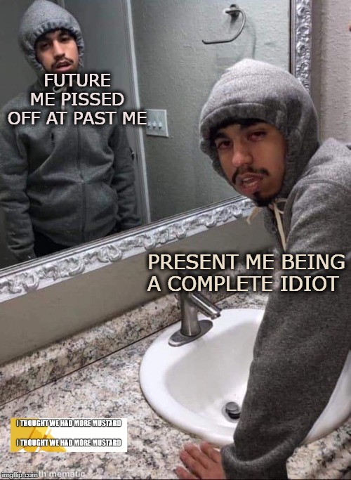 Future Me Pissed Off At Past Me | FUTURE ME PISSED OFF AT PAST ME; PRESENT ME BEING A COMPLETE IDIOT | image tagged in failure,mental illness,mirror,self esteem | made w/ Imgflip meme maker