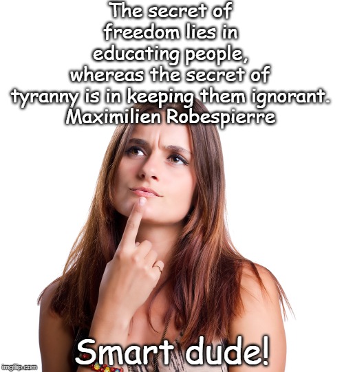 the secret of freedom | The secret of freedom lies in educating people, whereas the secret of tyranny is in keeping them ignorant.

Maximilien Robespierre; Smart dude! | image tagged in thinking woman,freedom,education | made w/ Imgflip meme maker