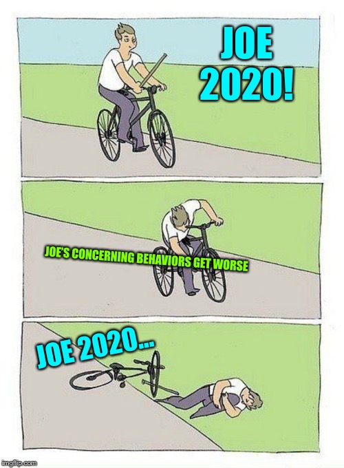 It’s actually kind of sad at this point... | JOE 2020! JOE’S CONCERNING BEHAVIORS GET WORSE; JOE 2020... | image tagged in bike fall,sad,joe biden,2020,ConservativeMemes | made w/ Imgflip meme maker