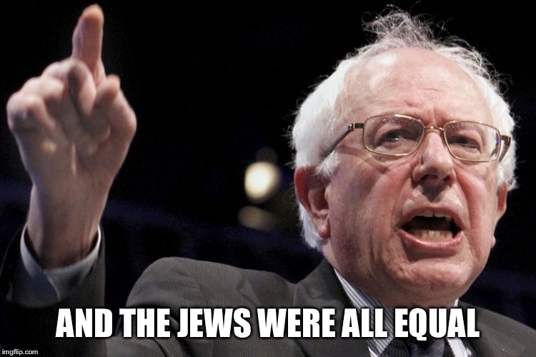 Bernie Sanders | AND THE JEWS WERE ALL EQUAL | image tagged in bernie sanders | made w/ Imgflip meme maker