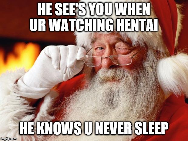 I had this in my head for a week and I finally remembered to do it | HE SEE'S YOU WHEN UR WATCHING HENTAI; HE KNOWS U NEVER SLEEP | image tagged in santa,hentai | made w/ Imgflip meme maker