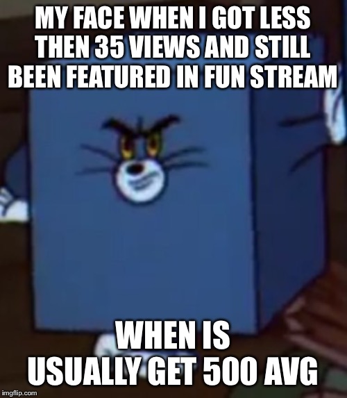 Views rage | MY FACE WHEN I GOT LESS THEN 35 VIEWS AND STILL BEEN FEATURED IN FUN STREAM; WHEN IS USUALLY GET 500 AVG | image tagged in tom and jerry,imgflip,funny,memes,that face you make when | made w/ Imgflip meme maker