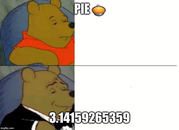 Fancy Winnie The Pooh Meme | PIE 🥧; 3.14159265359 | image tagged in fancy winnie the pooh meme | made w/ Imgflip meme maker