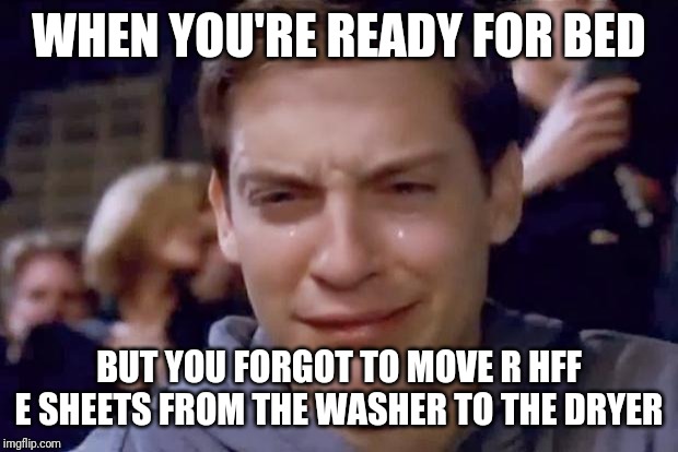 Tobey Maguire crying |  WHEN YOU'RE READY FOR BED; BUT YOU FORGOT TO MOVE R HFF E SHEETS FROM THE WASHER TO THE DRYER | image tagged in tobey maguire crying | made w/ Imgflip meme maker