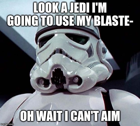 Stormtrooper | LOOK A JEDI I'M GOING TO USE MY BLASTE-; OH WAIT I CAN'T AIM | image tagged in stormtrooper | made w/ Imgflip meme maker