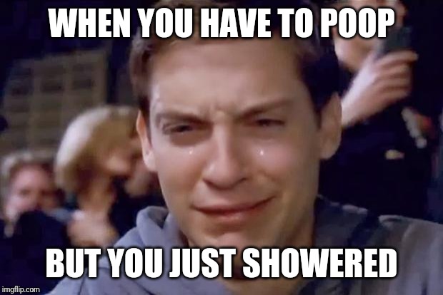 Tobey Maguire crying |  WHEN YOU HAVE TO POOP; BUT YOU JUST SHOWERED | image tagged in tobey maguire crying | made w/ Imgflip meme maker