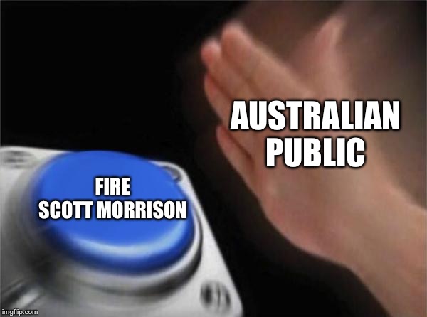 Blank Nut Button Meme | AUSTRALIAN PUBLIC; FIRE SCOTT MORRISON | image tagged in memes,blank nut button | made w/ Imgflip meme maker