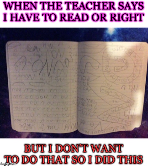 Beat up the System. | WHEN THE TEACHER SAYS I HAVE TO READ OR RIGHT; BUT I DON’T WANT TO DO THAT SO I DID THIS | image tagged in fun | made w/ Imgflip meme maker
