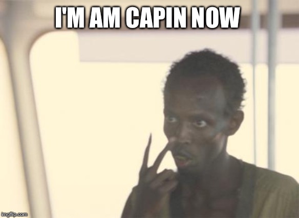 I'm The Captain Now | I'M AM CAPIN NOW | image tagged in memes,i'm the captain now | made w/ Imgflip meme maker