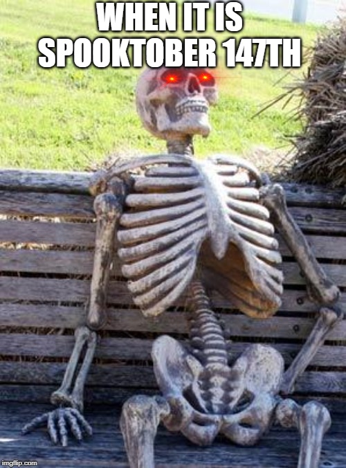 Waiting Skeleton | WHEN IT IS SPOOKTOBER 147TH | image tagged in memes,waiting skeleton | made w/ Imgflip meme maker