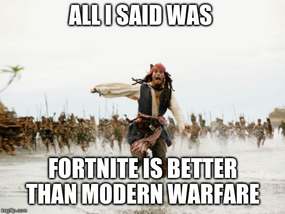 Jack Sparrow Being Chased Meme | ALL I SAID WAS; FORTNITE IS BETTER THAN MODERN WARFARE | image tagged in memes,jack sparrow being chased | made w/ Imgflip meme maker