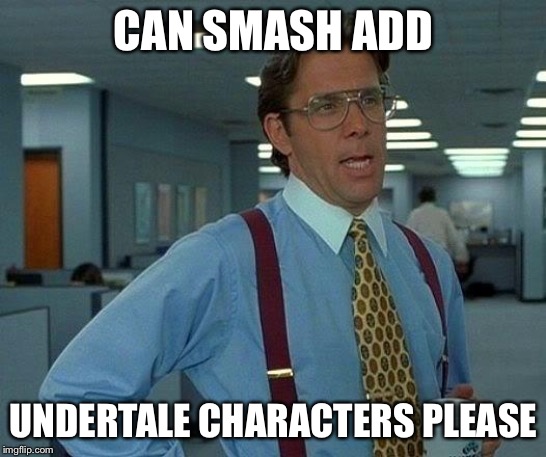 That Would Be Great | CAN SMASH ADD; UNDERTALE CHARACTERS PLEASE | image tagged in memes,that would be great | made w/ Imgflip meme maker