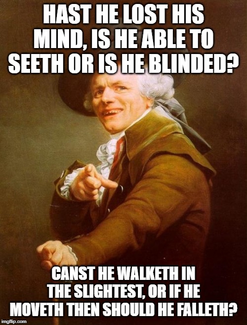 Joseph Ducreux Meme |  HAST HE LOST HIS MIND, IS HE ABLE TO SEETH OR IS HE BLINDED? CANST HE WALKETH IN THE SLIGHTEST, OR IF HE MOVETH THEN SHOULD HE FALLETH? | image tagged in memes,joseph ducreux,archaic rap,black sabbath,iron man,ozzy osbourne | made w/ Imgflip meme maker