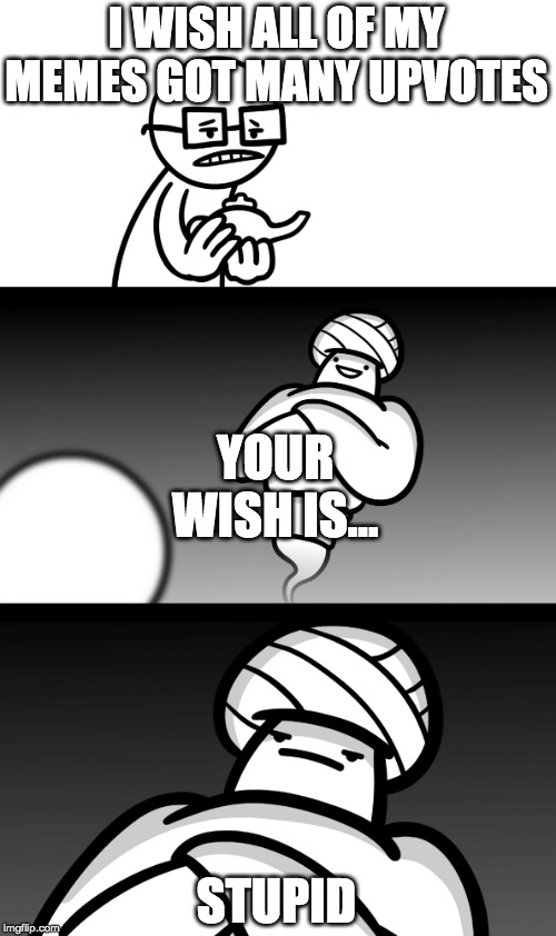 My Memes Did Not Get Many Upvotes | I WISH ALL OF MY MEMES GOT MANY UPVOTES; YOUR WISH IS... STUPID | image tagged in your wish is stupid,memes,funny,asdfmovie | made w/ Imgflip meme maker