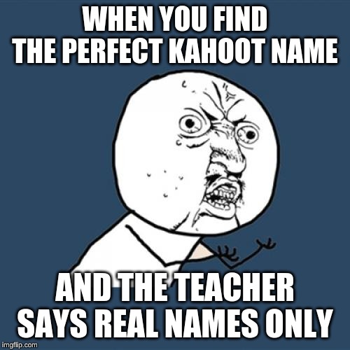 Y U No Meme | WHEN YOU FIND THE PERFECT KAHOOT NAME; AND THE TEACHER SAYS REAL NAMES ONLY | image tagged in memes,y u no | made w/ Imgflip meme maker