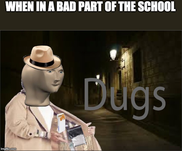 Dugs | WHEN IN A BAD PART OF THE SCHOOL | image tagged in dugs | made w/ Imgflip meme maker
