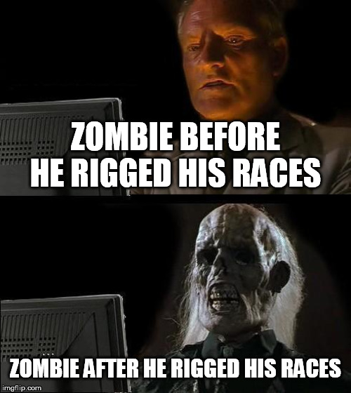 I'll Just Wait Here | ZOMBIE BEFORE HE RIGGED HIS RACES; ZOMBIE AFTER HE RIGGED HIS RACES | image tagged in memes,ill just wait here | made w/ Imgflip meme maker